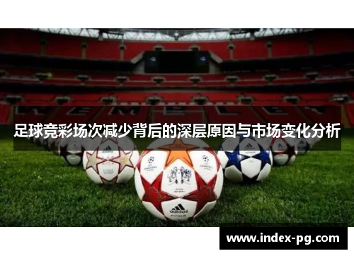 足球竞彩场次减少背后的深层原因与市场变化分析