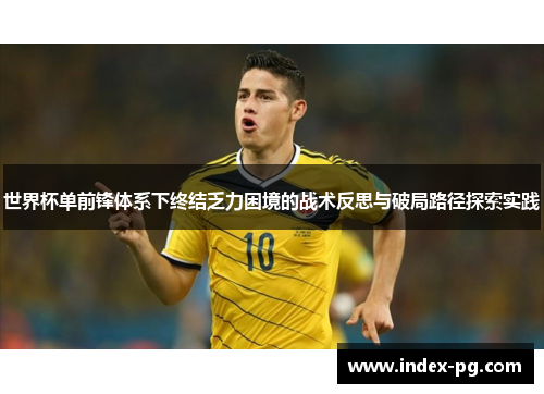 世界杯单前锋体系下终结乏力困境的战术反思与破局路径探索实践