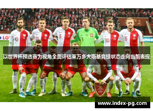 以世界杯预选赛为视角全面评估莱万多夫斯基竞技状态走向当前表现