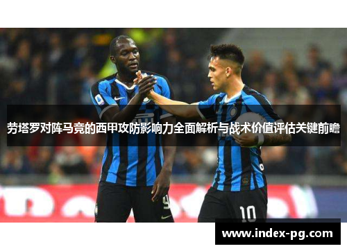 劳塔罗对阵马竞的西甲攻防影响力全面解析与战术价值评估关键前瞻