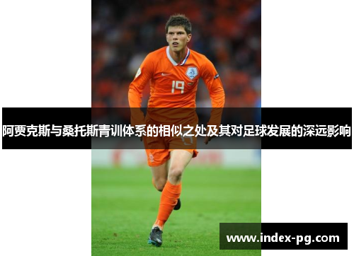 阿贾克斯与桑托斯青训体系的相似之处及其对足球发展的深远影响 阿贾克斯与桑托斯青训体系的相似之处及其对足球发展的深远影响