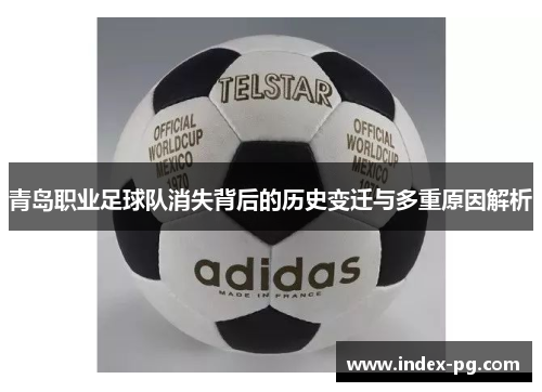 青岛职业足球队消失背后的历史变迁与多重原因解析