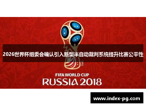 2026世界杯组委会确认引入新型半自动裁判系统提升比赛公平性